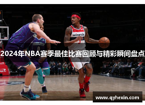 2024年NBA赛季最佳比赛回顾与精彩瞬间盘点