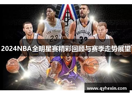 2024NBA全明星赛精彩回顾与赛季走势展望