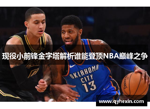 现役小前锋金字塔解析谁能登顶NBA巅峰之争